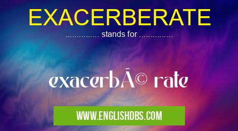 EXACERBERATE